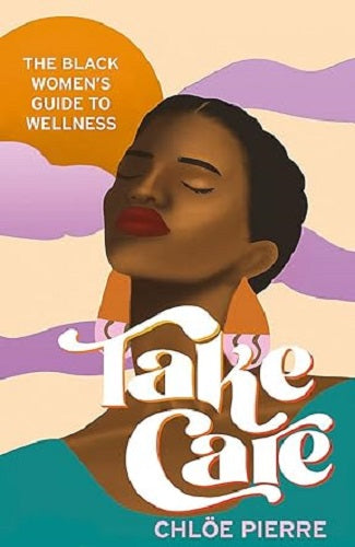 Take Care: A Black Woman's Guide to Wellbeing