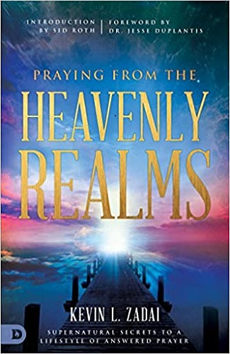 Praying From The Heavenly Realms: Supernatural Secrets To A Lifestyle of Answered Prayers